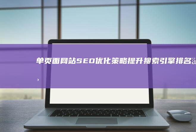 单页面网站SEO优化策略：提升搜索引擎排名与用户体验